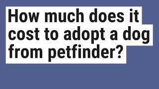 How much does it cost to adopt a dog from petfinder?