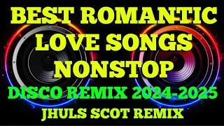 BEST ROMANTIC LOVE SONGS NONSTOP ( DISCO REMIX 2024-2025 ) JHULS SCOT REMIX