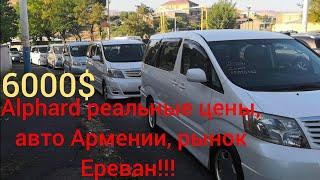 Реальные цены на ALPHARD от 6000$, рынок Ереван, авто Армении. АВГУСТ 2019.