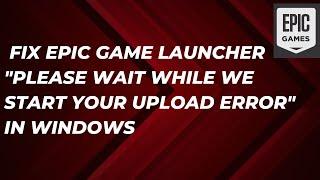 Fix Epic Game Launcher "Please Wait While We Start Your Upload Error" In Windows