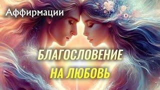 Аффирмации «БЛАГОСЛОВЕНИЕ НА ЛЮБОВЬ»