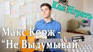 #3 Как Играть "Макс Корж - Не Выдумывай" на ГИТАРЕ (Видео Урок,Разбор песни)/ Макс Корж Под Гитару