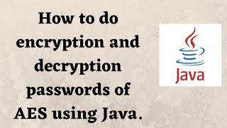 How to do encryption and decryption of AES (Advanced Encryption Standard) using Java.