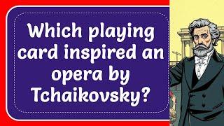 Which playing card inspired an opera by Tchaikovsky? Answer