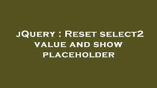 jQuery : Reset select2 value and show placeholder