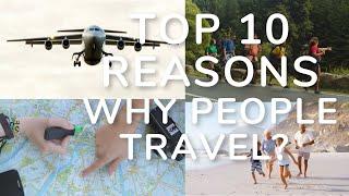 Top 10 Reasons Why People Travel | Why Do We Travel?