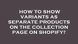 How to show variants as separate products on the collection page on shopify?