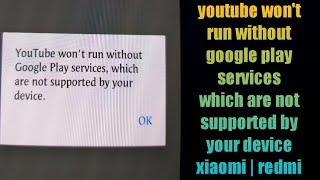 youtube won't run without google play services which are not supported by your device xiaomi | redmi