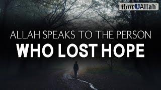 ALLAH SPEAKS TO THE PERSON WHO LOST HOPE