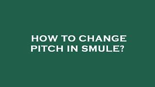 How to change pitch in smule?