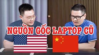 Laptop nhập Mỹ có tốt hơn Laptop nhập Trung Quốc? Nguồn gốc Laptop cũ