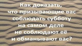 Как доказать, что призывающие вас соблюдать субботу на самом деле не соблюдают её и обманывают вас?