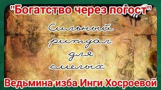 "БОГАТСТВО ЧЕРЕЗ ПОГОСТ" СИЛЬНЫЙ РИТУАЛ ДЛЯ СМЕЛЫХ. ВЕДЬМИНА ИЗБА. ИНГА ХОСРОЕВА.