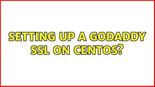 Setting up a Godaddy SSL on CentOS? (2 Solutions!!)