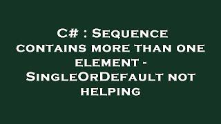 C# : Sequence contains more than one element - SingleOrDefault not helping