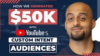 How We Generated $50,000 using Youtube Custom Intent Audiences - Youtube Ads Tutorial