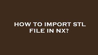 How to import stl file in nx?