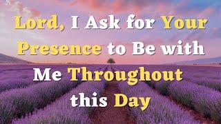 A Morning Prayer - Lord, I Ask for Your Presence to Be with Me Throughout this Day