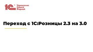 Переход с 1С:Розницы 2.3 на 3.0