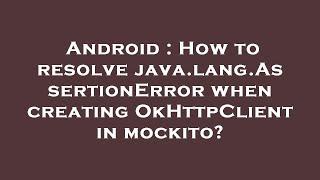 Android : How to resolve java.lang.AssertionError when creating OkHttpClient in mockito?