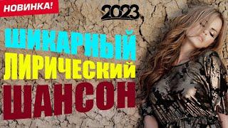 ШИКАРНЫЙ ЛИРИЧЕСКИЙ ШАНСОН 2023  НОВИНКИ ШАНСОНА