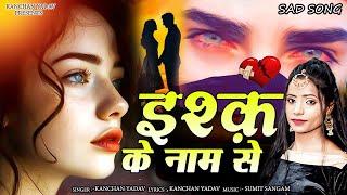 2024 New Dard Bhari Ghazal Kanchan Yadav : इश्क के नाम से | Heart Touching Sad Song | Gam Bhare Gane