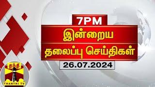 இரவு 7 மணி தலைப்புச் செய்திகள் (26-07-2024) | 7PM Headlines | Thanthi TV | Today Headlines