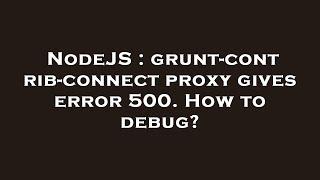 NodeJS : grunt-contrib-connect proxy gives error 500. How to debug?
