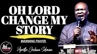 OH LORD CHANGE MY STORY || APOSTLE JOSHUA SELMAN. [MORNING PRAYER]