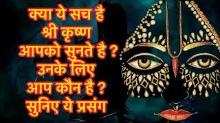 क्या ये सच है श्री कृष्ण आपको सुनते है ?उनके लिए आप कौन है ? सुनिए ये प्रसंग