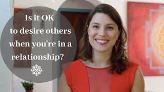 Is it OK to desire others when you're in a relationship?