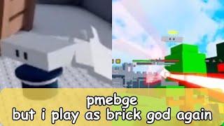 pmebge but i play as brick god again