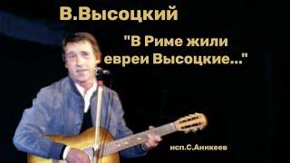 В.Высоцкий. " В Риме жили евреи Высоцкие... "(Слова и музыка В.Высоцкого. исп. С.Аникеев)