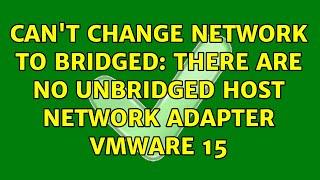 Can't change network to bridged: There are no unbridged host network adapter VMware 15