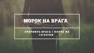 МОРОК  НАПУСТИТЬ / ОЧЕРНИТЬ ВРАГА / МОРОЧИНА ЧЁРНАЯ  / ПОРЧА НА СПЛЕТНИ