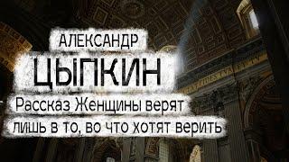 Александр Цыпкин рассказ "Женщины верят лишь в то, во что хотят верить" Читает Андрей Лукашенко