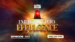 ALPHA HOUR EPISODE 743 |  EMERGENCE INTO EFFULGENCE  || 22ND JULY,2024