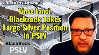 Vince Lanci: Blackrock Takes Large Silver Position In PSLV