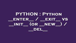 PYTHON : Python __enter__ / __exit__ vs __init__ (or __new__) / __del__