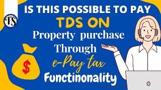 Is this possible to pay TDS on Property Purchased Through  “e-PayTax”  Functionality !!!!!!!