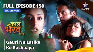 FULL EPISODE -150 | Gauri Ne Latika Ko Bachaaya | काल भैरव रहस्य || Kaal Bhairav Rahasya #starbharat