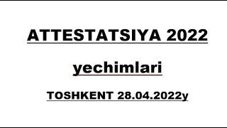 ATTESTATSIYA 2022 yechimlari (Toshkent 28.03.2022)