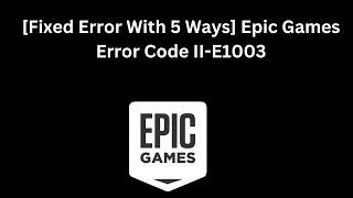 [Fixed Error With 5 Ways] Epic Games Error Code II-E1003