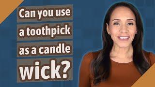 Can you use a toothpick as a candle wick?