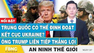 An ninh thế giới 3/7 | Trung Quốc có thể định đoạt kết cục Ukraine?; Ông Trump liên tiếp thắng lợi