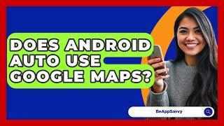 Does Android Auto Use Google Maps? - Be App Savvy