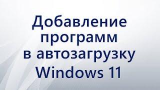 Добавление программы в автозагрузку Windows 11