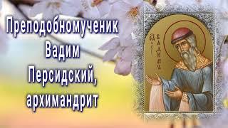 Преподобномученик Вадим Персидский, архимандрит - День памяти 22 апреля.