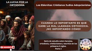 LA LUCHA POR LA ORTODOXIA. Los Ebionitas: Cristianos Judíos Adopcionistas. Parte 2