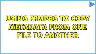 Using ffmpeg to copy metadata from one file to another